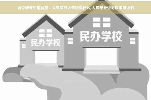高中毕业生读高技＋大专拿的大专证是什么,大专毕业证可以考啥证书