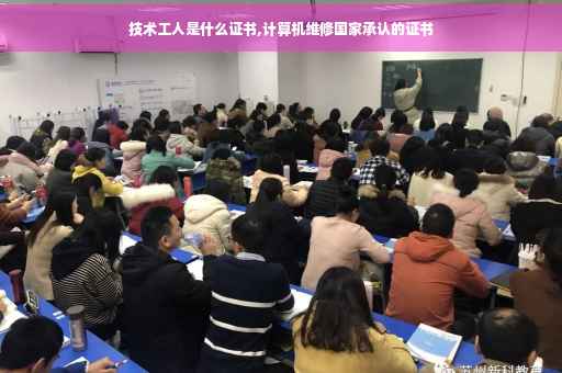 技术工人是什么证书,计算机维修国家承认的证书