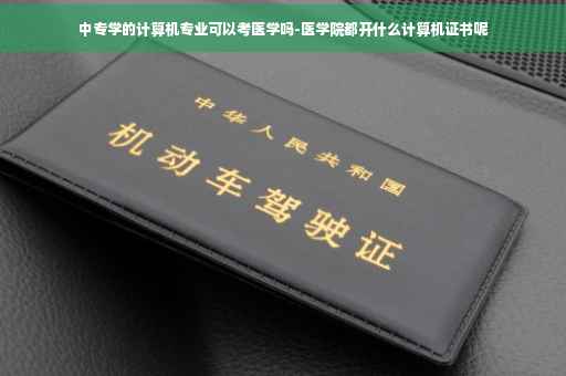 中专学的计算机专业可以考医学吗-医学院都开什么计算机证书呢