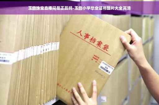 玉鼎珠宝直播间是正品吗-玉鼎小学毕业证书图片大全高清