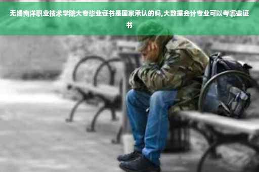 无锡南洋职业技术学院大专毕业证书是国家承认的吗,大数据会计专业可以考哪些证书