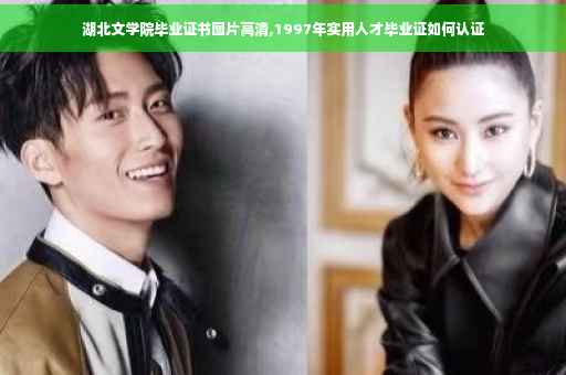 湖北文学院毕业证书图片高清,1997年实用人才毕业证如何认证