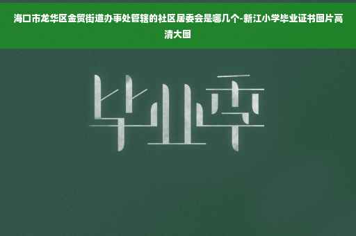 海口市龙华区金贸街道办事处管辖的社区居委会是哪几个-新江小学毕业证书图片高清大图