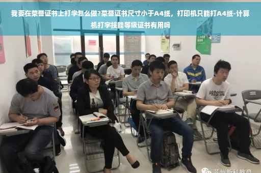 我要在荣誉证书上打字怎么做?荣誉证书尺寸小于A4纸，打印机只能打A4纸-计算机打字技能等级证书有用吗