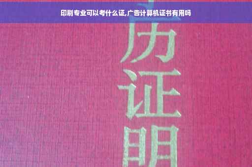 印刷专业可以考什么证,广告计算机证书有用吗