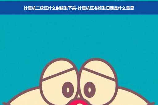 计算机二级证什么时候发下来-计算机证书颁发日期是什么意思
