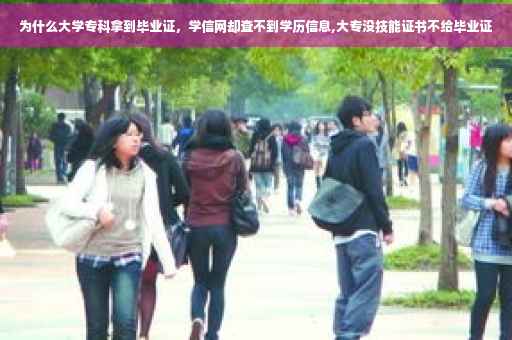 为什么大学专科拿到毕业证,学信网却查不到学历信息,大专没技能证书不给毕业证 为什么大学专科拿到毕业证,学信网却查不到学历信息,大专没技能证书不给毕业证