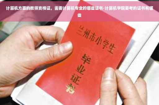 计算机方面的教师资格证,需要计算机专业的哪些证书-计算机学院要考的证书有哪些 计算机方面的教师资格证,需要计算机专业的哪些证书-计算机学院要考的证书有哪些
