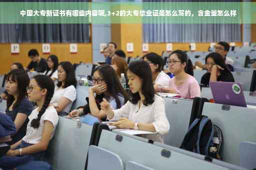 中国大专新证书有哪些内容呢,3+2的大专毕业证是怎么写的，含金量怎么样