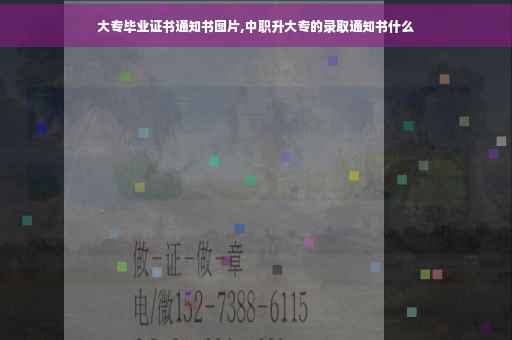 大专毕业证书通知书图片,中职升大专的录取通知书什么