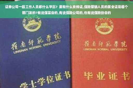 证券公司一般工作人员都什么学历？要有什么资格证,保险营销人员的展业证是哪个部门发的?有说保监会的,有说保险公司的,也有说保险协会的