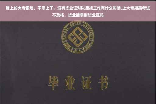 我上的大专很烂,不想上了。没有毕业证对以后找工作有什么影响,上大专如果考试不及格,毕业能拿到毕业证吗 我上的大专很烂,不想上了。没有毕业证对以后找工作有什么影响,上大专如果考试不及格,毕业能拿到毕业证吗