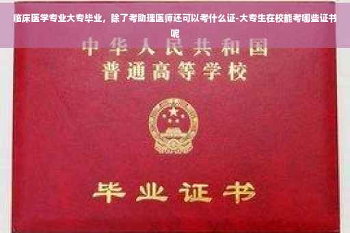 临床医学专业大专毕业，除了考助理医师还可以考什么证-大专生在校能考哪些证书呢