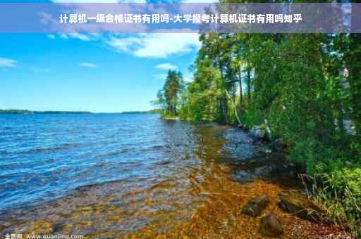 计算机一级合格证书有用吗-大学报考计算机证书有用吗知乎