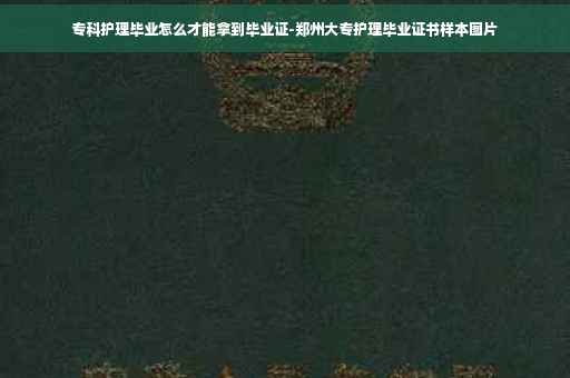 专科护理毕业怎么才能拿到毕业证-郑州大专护理毕业证书样本图片