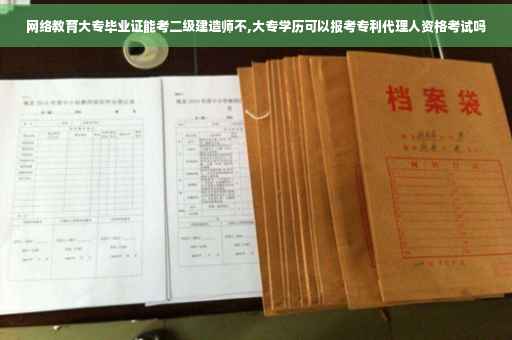 网络教育大专毕业证能考二级建造师不,大专学历可以报考专利代理人资格考试吗