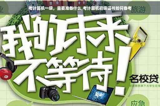 考计算机一级，需要准备什么,考计算机初级证书如何备考