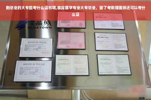 刚毕业的大专能考什么证书呢,临床医学专业大专毕业，除了考助理医师还可以考什么证