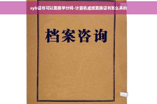 syb证书可以置换学分吗-计算机成绩置换证书怎么弄的
