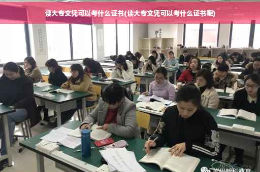 读大专文凭可以考什么证书(读大专文凭可以考什么证书呢)