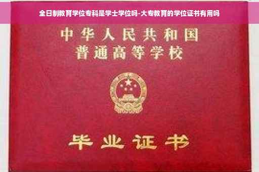 全日制教育学位专科是学士学位吗-大专教育的学位证书有用吗