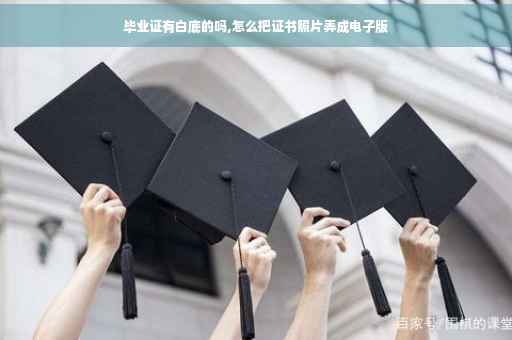 毕业证有白底的吗,怎么把证书照片弄成电子版