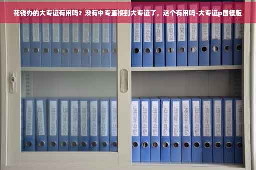 花钱办的大专证有用吗？没有中专直接到大专证了，这个有用吗-大专证p图模版
