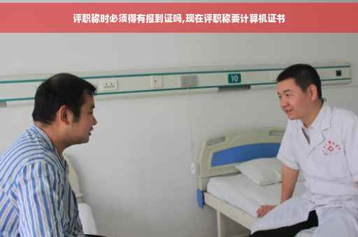 评职称时必须得有报到证吗,现在评职称要计算机证书