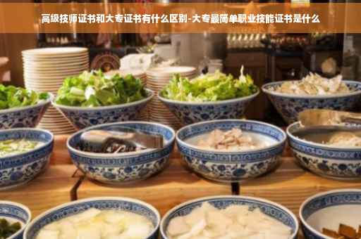 高级技师证书和大专证书有什么区别-大专最简单职业技能证书是什么