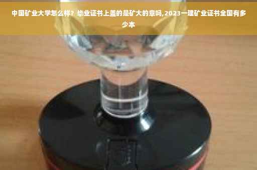 中国矿业大学怎么样？毕业证书上盖的是矿大的章吗,2023一建矿业证书全国有多少本