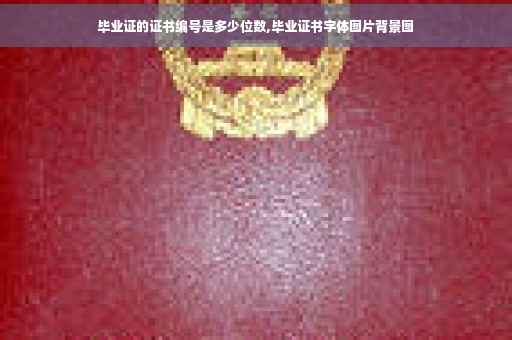 毕业证的证书编号是多少位数,毕业证书字体图片背景图