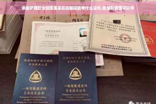 承德护理职业院医美系在校期间能考什么证件,微整形哪里可以学