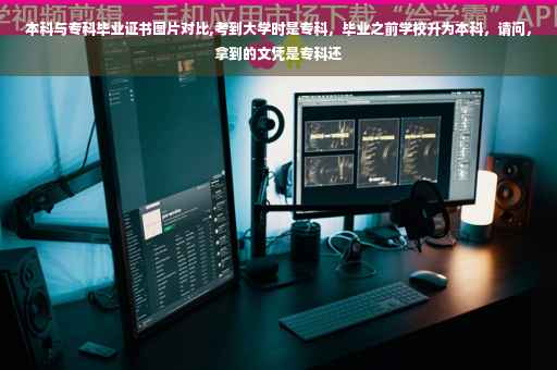 本科与专科毕业证书图片对比,考到大学时是专科，毕业之前学校升为本科，请问，拿到的文凭是专科还