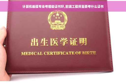 计算机编程专业考哪些证书好,前端工程师需要考什么证书