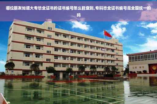哪位朋友知道大专毕业证书的证书编号怎么能查到,专科毕业证书编号是全国统一的吗