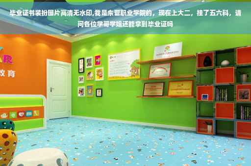 毕业证书装扮图片高清无水印,我是东营职业学院的，现在上大二，挂了五六科，请问各位学哥学姐还能拿到毕业证吗