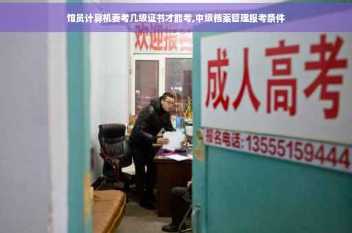 馆员计算机要考几级证书才能考,中级档案管理报考条件 馆员计算机要考几级证书才能考,中级档案管理报考条件