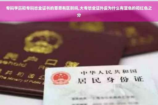 专科学历和专科毕业证书的意思有区别吗,大专毕业证外皮为什么有蓝色的和红色之分