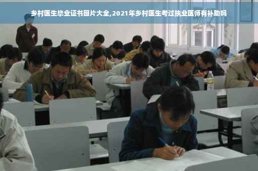 乡村医生毕业证书图片大全,2021年乡村医生考过执业医师有补助吗