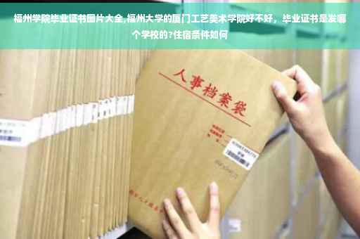 福州学院毕业证书图片大全,福州大学的厦门工艺美术学院好不好，毕业证书是发哪个学校的?住宿条件如何