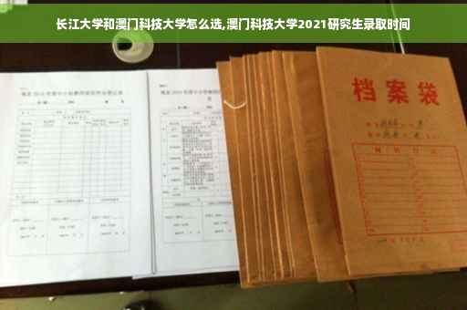 长江大学和澳门科技大学怎么选,澳门科技大学2021研究生录取时间 长江大学和澳门科技大学怎么选,澳门科技大学2021研究生录取时间