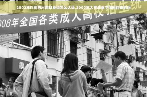 2002年以前的河南毕业证怎么认证,2002年大专毕业学信网能查到吗