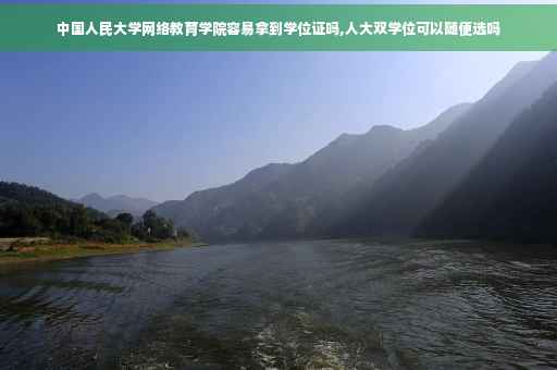 中国人民大学网络教育学院容易拿到学位证吗,人大双学位可以随便选吗