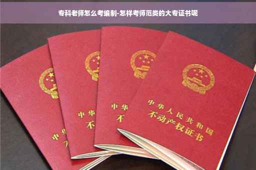 专科老师怎么考编制-怎样考师范类的大专证书呢