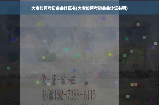 大专如何考初会会计证书(大专如何考初会会计证书呢)