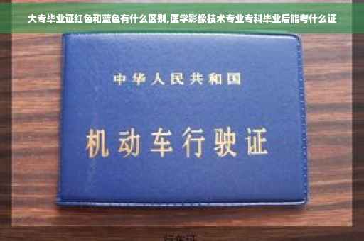 大专毕业证红色和蓝色有什么区别,医学影像技术专业专科毕业后能考什么证