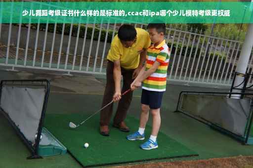 少儿舞蹈考级证书什么样的是标准的,ccac和ipa哪个少儿模特考级更权威