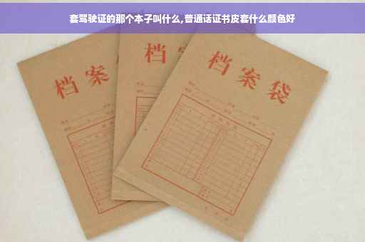 套驾驶证的那个本子叫什么,普通话证书皮套什么颜色好