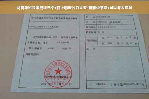 河南单招会考成绩三个c能上哪些公办大专-技能证书是c可以考大专吗