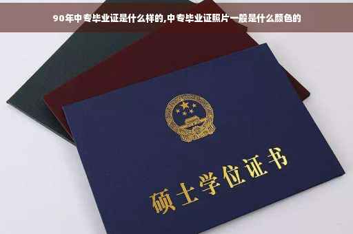 90年中专毕业证是什么样的,中专毕业证照片一般是什么颜色的